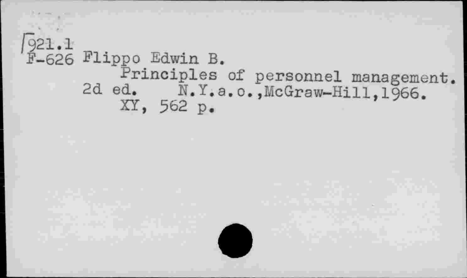 ﻿/921.1
F-626 Flippo Edwin B.
Principles of personnel management;.
2d ed.	N.Y.a.o.,McGraw-Hill,1Q66.
XY, 562 p.